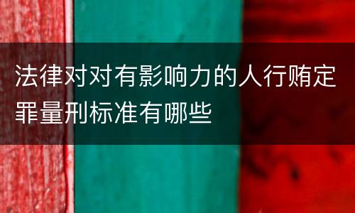 法律对对有影响力的人行贿定罪量刑标准有哪些