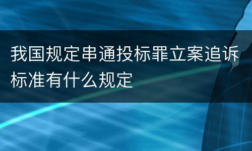 我国规定串通投标罪立案追诉标准有什么规定