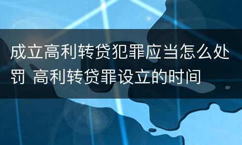 成立高利转贷犯罪应当怎么处罚 高利转贷罪设立的时间