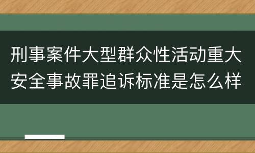 刑事案件大型群众性活动重大安全事故罪追诉标准是怎么样规定