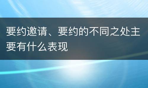 要约邀请、要约的不同之处主要有什么表现