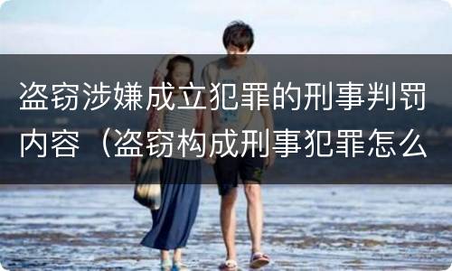 盗窃涉嫌成立犯罪的刑事判罚内容（盗窃构成刑事犯罪怎么处置）