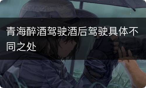 青海醉酒驾驶酒后驾驶具体不同之处