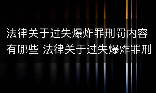 法律关于过失爆炸罪刑罚内容有哪些 法律关于过失爆炸罪刑罚内容有哪些