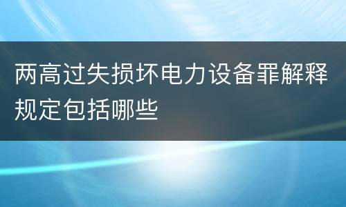 两高过失损坏电力设备罪解释规定包括哪些