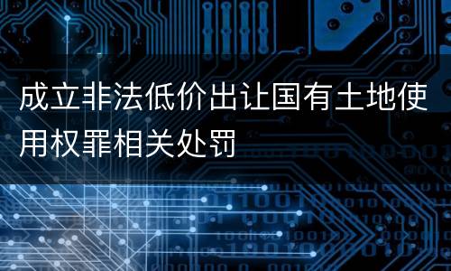 成立非法低价出让国有土地使用权罪相关处罚