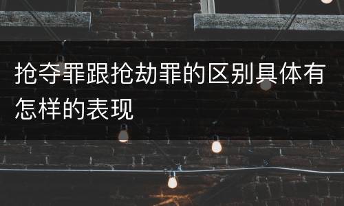 抢夺罪跟抢劫罪的区别具体有怎样的表现