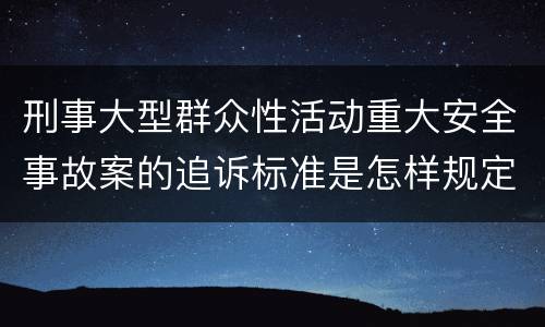 刑事大型群众性活动重大安全事故案的追诉标准是怎样规定