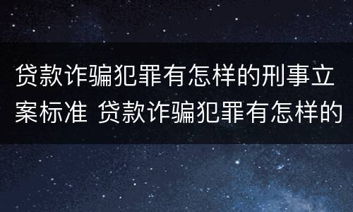 贷款诈骗犯罪有怎样的刑事立案标准 贷款诈骗犯罪有怎样的刑事立案标准和规定