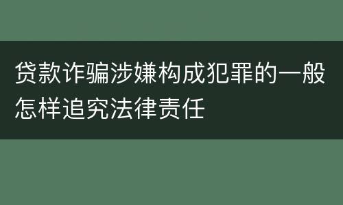 贷款诈骗涉嫌构成犯罪的一般怎样追究法律责任