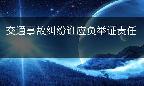 交通事故纠纷谁应负举证责任