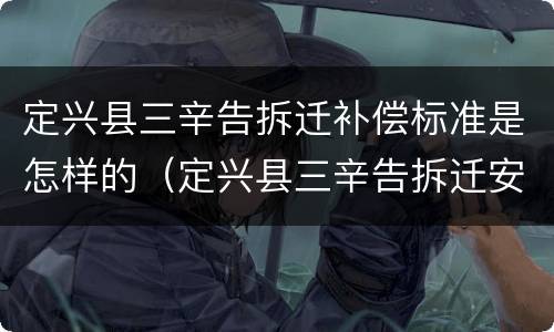 定兴县三辛告拆迁补偿标准是怎样的（定兴县三辛告拆迁安置）