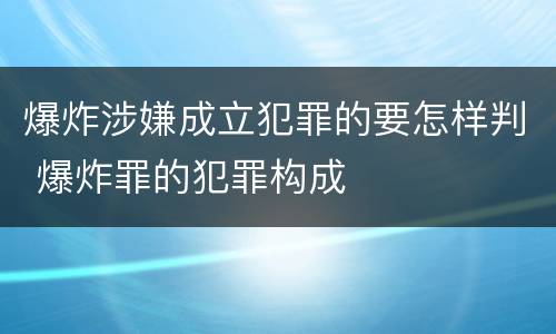 爆炸涉嫌成立犯罪的要怎样判 爆炸罪的犯罪构成