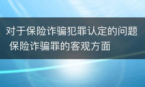 对于保险诈骗犯罪认定的问题 保险诈骗罪的客观方面