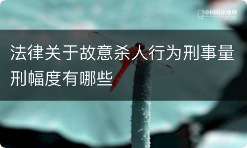 法律关于故意杀人行为刑事量刑幅度有哪些