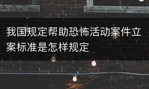 我国规定帮助恐怖活动案件立案标准是怎样规定