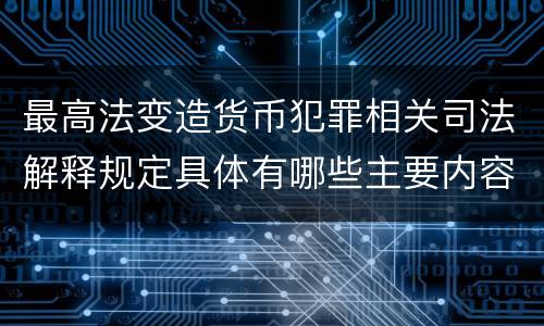 最高法变造货币犯罪相关司法解释规定具体有哪些主要内容