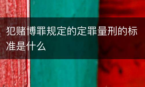 犯赌博罪规定的定罪量刑的标准是什么