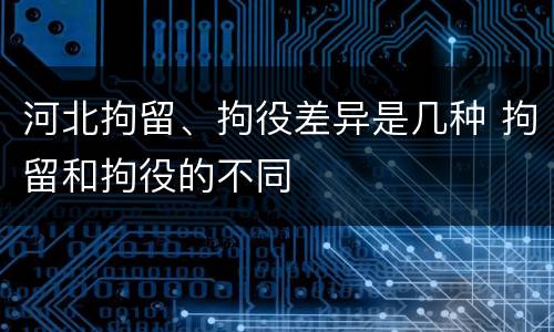 河北拘留、拘役差异是几种 拘留和拘役的不同