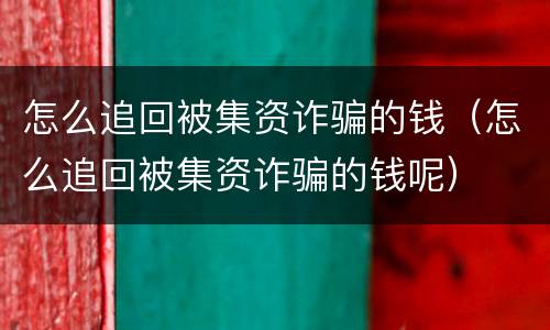 怎么追回被集资诈骗的钱（怎么追回被集资诈骗的钱呢）