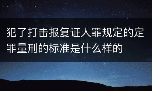 犯了打击报复证人罪规定的定罪量刑的标准是什么样的