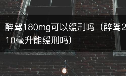 醉驾180mg可以缓刑吗（醉驾210毫升能缓刑吗）