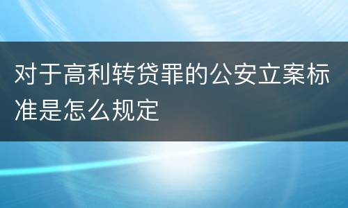 对于高利转贷罪的公安立案标准是怎么规定