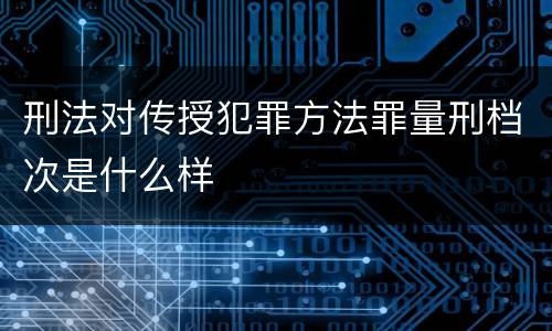 刑法对传授犯罪方法罪量刑档次是什么样