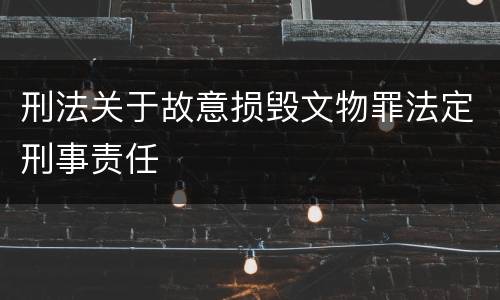 刑法关于故意损毁文物罪法定刑事责任