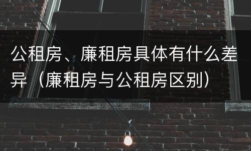 公租房、廉租房具体有什么差异（廉租房与公租房区别）