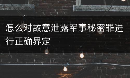 怎么对故意泄露军事秘密罪进行正确界定