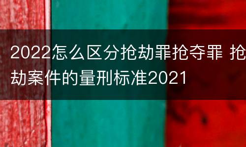 2022怎么区分抢劫罪抢夺罪 抢劫案件的量刑标准2021