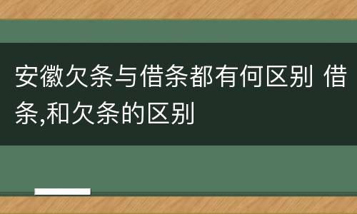 安徽欠条与借条都有何区别 借条,和欠条的区别