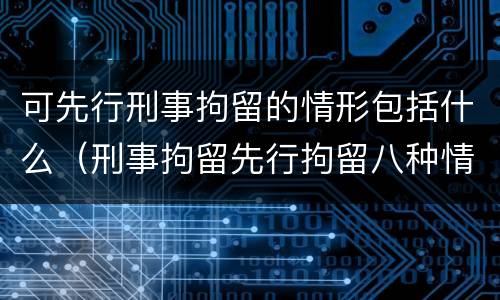 可先行刑事拘留的情形包括什么（刑事拘留先行拘留八种情形）