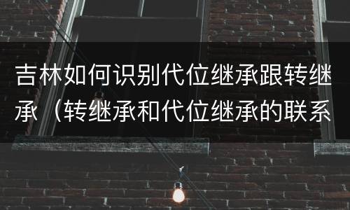 吉林如何识别代位继承跟转继承（转继承和代位继承的联系）