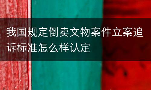 我国规定倒卖文物案件立案追诉标准怎么样认定