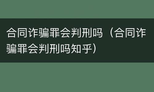合同诈骗罪会判刑吗（合同诈骗罪会判刑吗知乎）