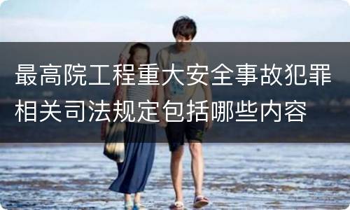 最高院工程重大安全事故犯罪相关司法规定包括哪些内容