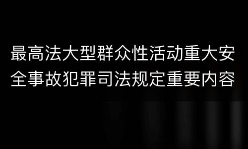 最高法大型群众性活动重大安全事故犯罪司法规定重要内容包括什么