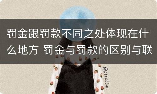 罚金跟罚款不同之处体现在什么地方 罚金与罚款的区别与联系
