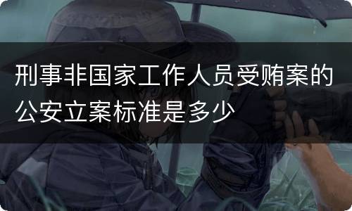 刑事非国家工作人员受贿案的公安立案标准是多少