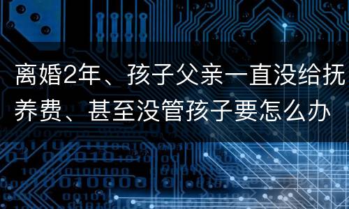 离婚2年、孩子父亲一直没给抚养费、甚至没管孩子要怎么办