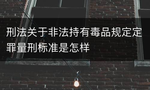 刑法关于非法持有毒品规定定罪量刑标准是怎样