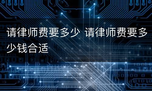 请律师费要多少 请律师费要多少钱合适