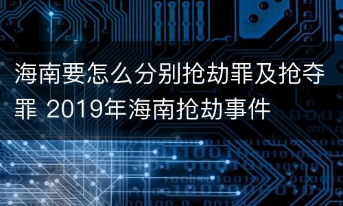 海南要怎么分别抢劫罪及抢夺罪 2019年海南抢劫事件