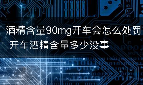 酒精含量90mg开车会怎么处罚 开车酒精含量多少没事