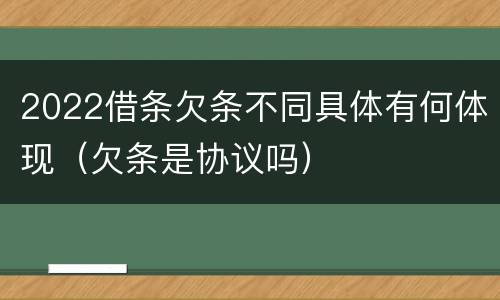 2022借条欠条不同具体有何体现（欠条是协议吗）