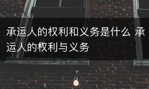承运人的权利和义务是什么 承运人的权利与义务
