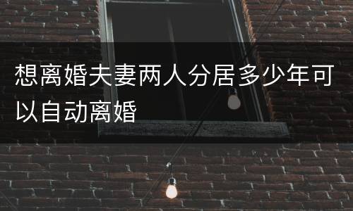 想离婚夫妻两人分居多少年可以自动离婚