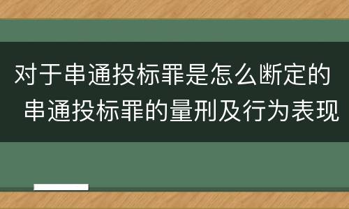 对于串通投标罪是怎么断定的 串通投标罪的量刑及行为表现